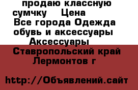 продаю классную сумчку! › Цена ­ 1 100 - Все города Одежда, обувь и аксессуары » Аксессуары   . Ставропольский край,Лермонтов г.